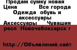 Продам сумку новая › Цена ­ 5 000 - Все города Одежда, обувь и аксессуары » Аксессуары   . Чувашия респ.,Новочебоксарск г.